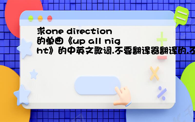 求one direction的单曲《up all night》的中英文歌词.不要翻译器翻译的.不要翻译器直接直接翻译过来的,要中英文对应的,谢谢!