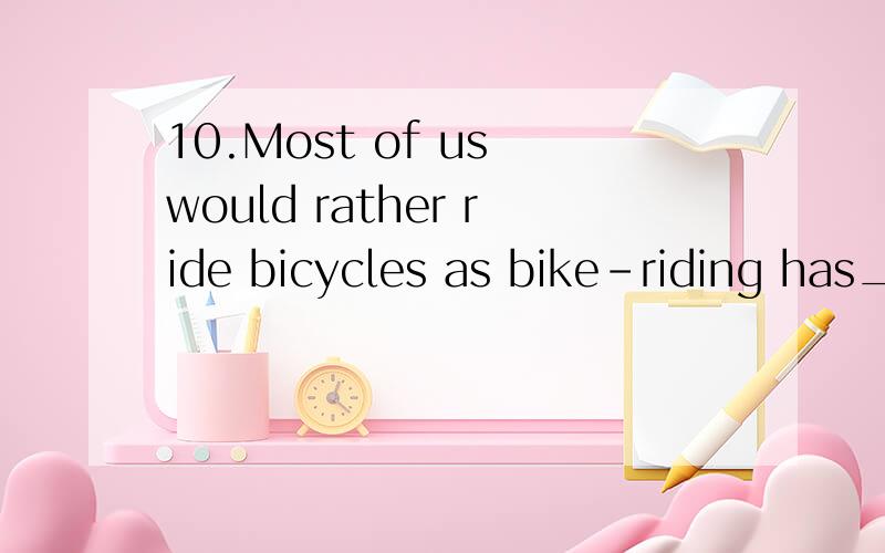10.Most of us would rather ride bicycles as bike-riding has_______ of the trouble of taking buses空应为none