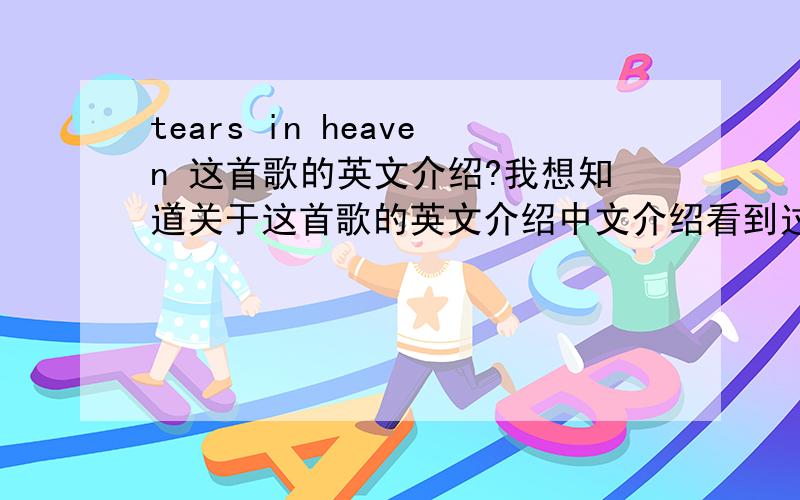 tears in heaven 这首歌的英文介绍?我想知道关于这首歌的英文介绍中文介绍看到过了.因为要以此歌来当作演讲的内容,是英文的.最好是中英文一起的。