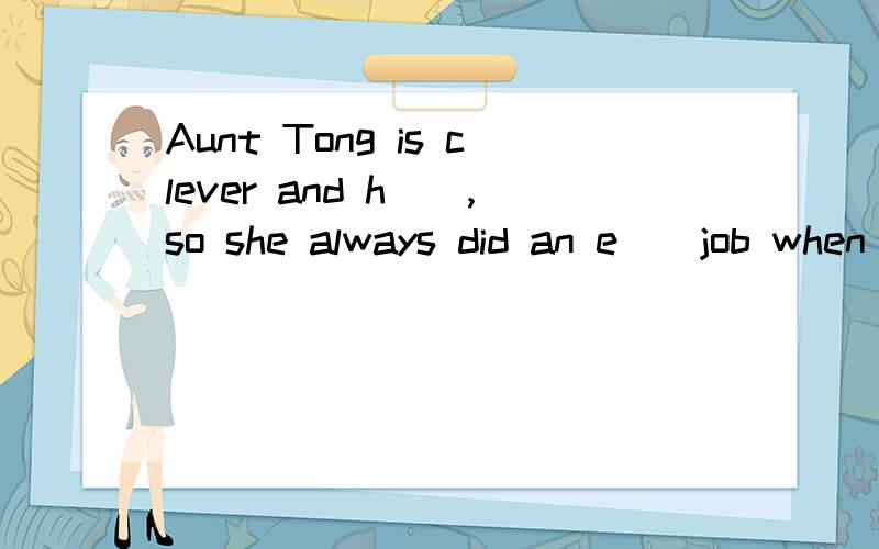 Aunt Tong is clever and h(),so she always did an e()job when she was at school.