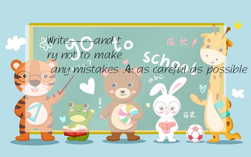 Write----and try not to make any mistakes .A:as careful as possible B:as carefully as you canC:most careful D:more careful 应该选哪个为什么要选那个