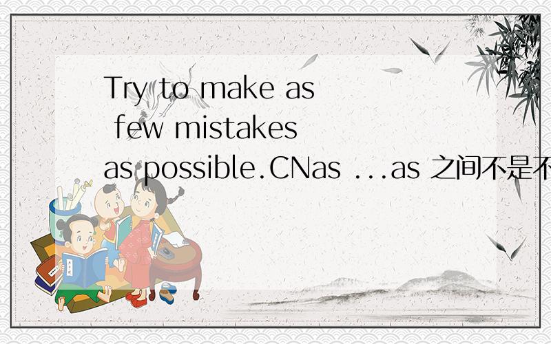 Try to make as few mistakes as possible.CNas ...as 之间不是不可以加名词吗 这里怎么能加few mistakes