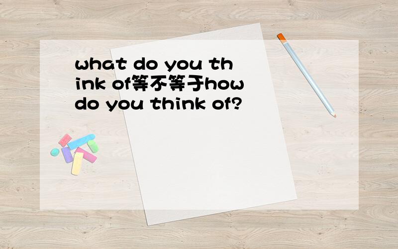 what do you think of等不等于how do you think of?