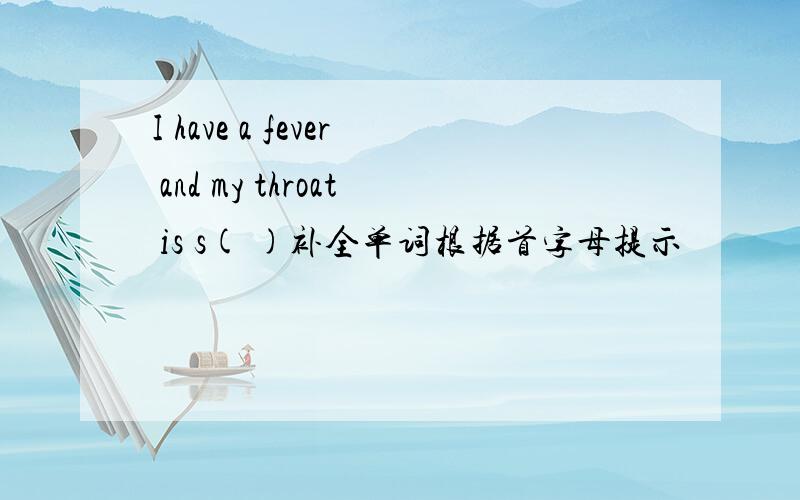 I have a fever and my throat is s( )补全单词根据首字母提示