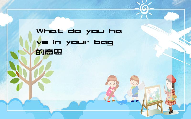 What do you have in your bag的意思