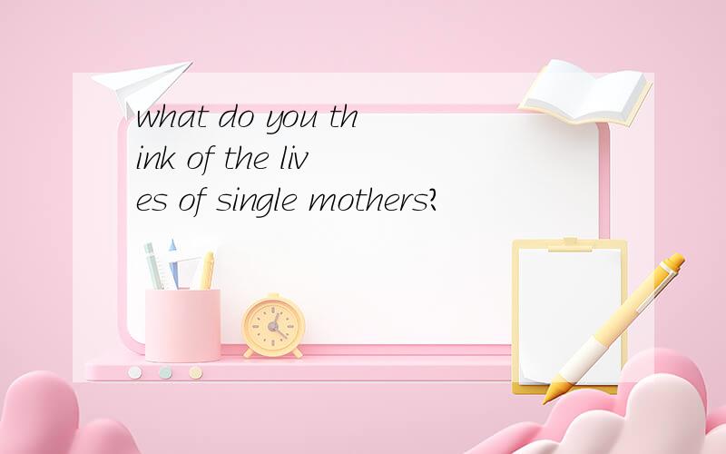 what do you think of the lives of single mothers?