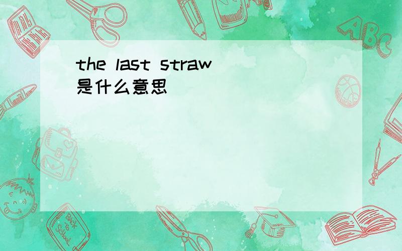 the last straw是什么意思