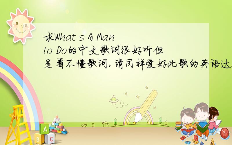 求What s A Man to Do的中文歌词很好听但是看不懂歌词,请同样爱好此歌的英语达人帮忙,