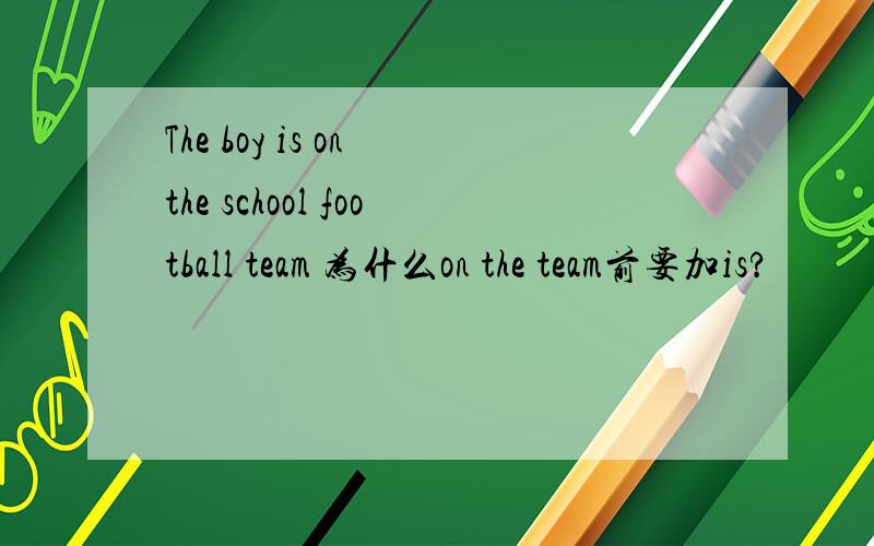 The boy is on the school football team 为什么on the team前要加is?