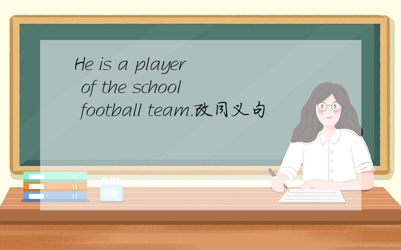 He is a player of the school football team.改同义句