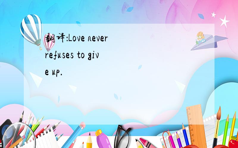 翻译：Love never refuses to give up.