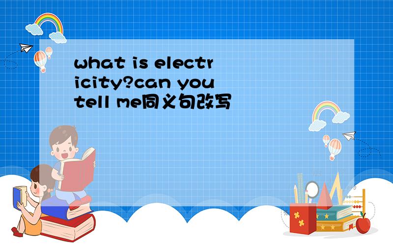 what is electricity?can you tell me同义句改写