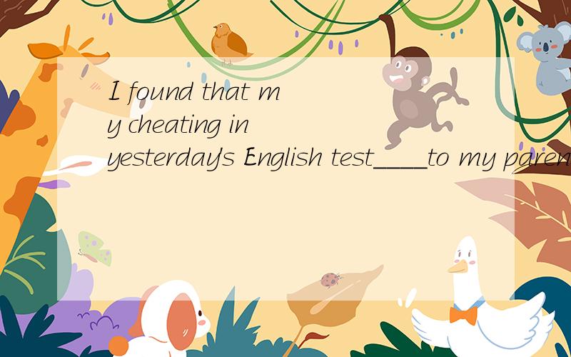 I found that my cheating in yesterday's English test____to my parents that very evening.A.was reported B.had been reportedC.had reported D.was reporting其实正确答案是A 我也选了B 是错解