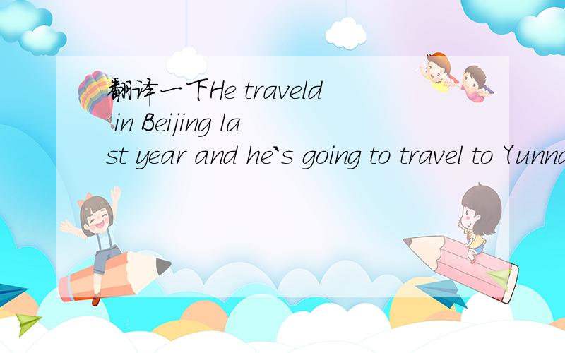 翻译一下He traveld in Beijing last year and he`s going to travel to Yunnan this summer.