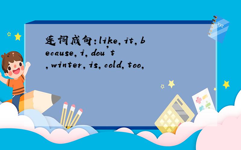 连词成句：like,it,because,i,dou't,winter,is,cold,too,