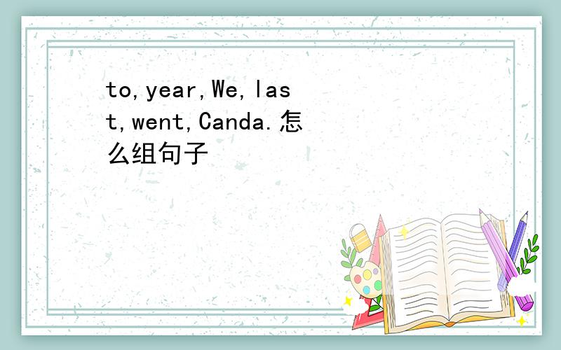 to,year,We,last,went,Canda.怎么组句子