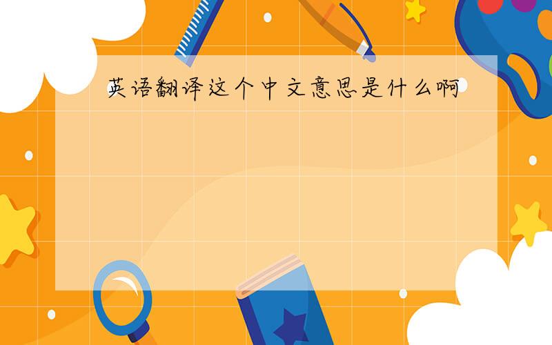 英语翻译这个中文意思是什么啊