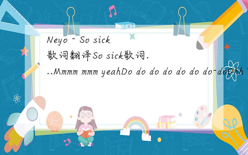 Neyo - So sick歌词翻译So sick歌词...Mmmm mmm yeahDo do do do do do do-doOhh YeahGotta change my answering machineNow that I'm aloneCuz right now it says that weCan't come to the phoneAnd I know it makes no senseCuz you walked out the doorBut it