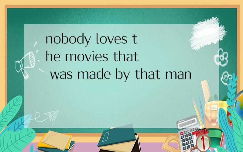 nobody loves the movies that was made by that man