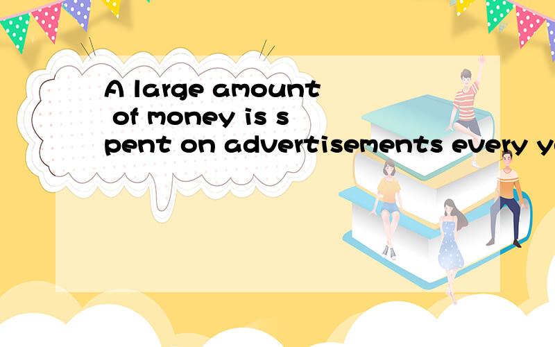 A large amount of money is spent on advertisements every year.