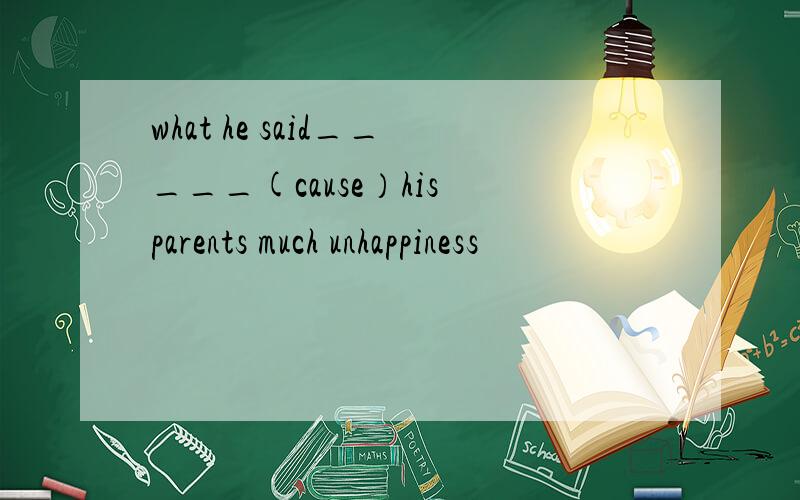 what he said_____(cause）his parents much unhappiness