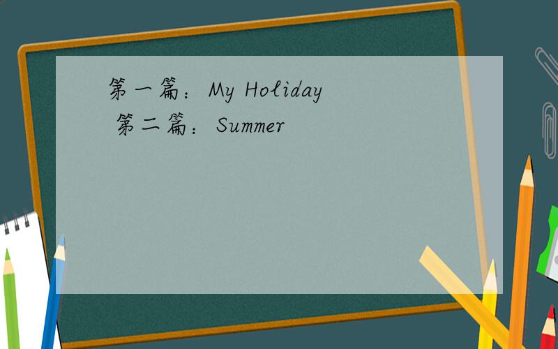 第一篇：My Holiday 第二篇：Summer