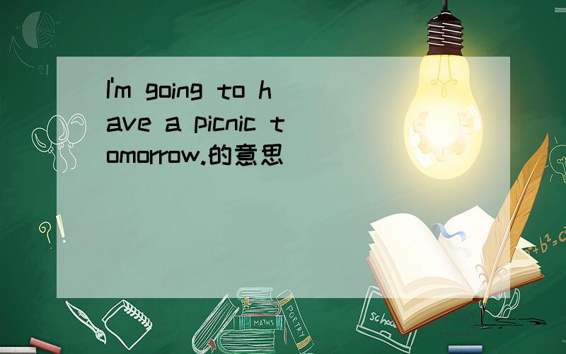 I'm going to have a picnic tomorrow.的意思