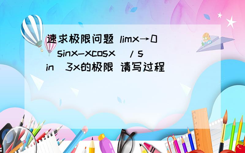 速求极限问题 limx→0 （sinx-xcosx）/sin^3x的极限 请写过程