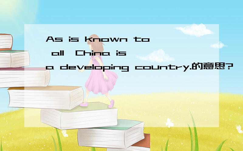 As is known to all,China is a developing country.的意思?