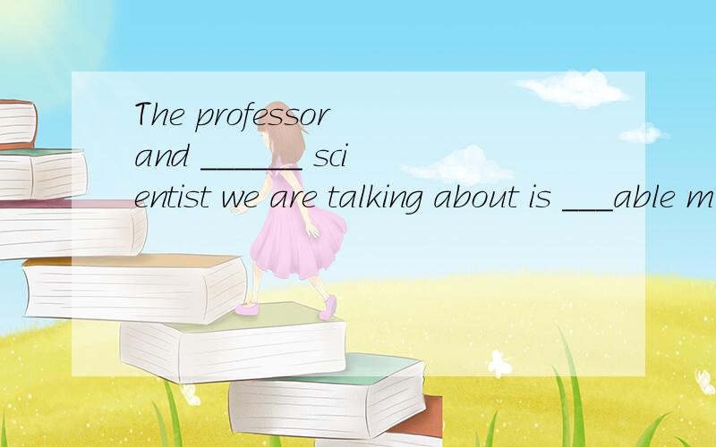 The professor and ______ scientist we are talking about is ___able man.A./;an B.the;theC./;theD.the;an