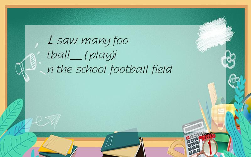 I saw many football__(play)in the school football field