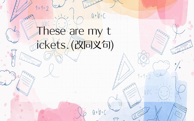 These are my tickets.(改同义句)