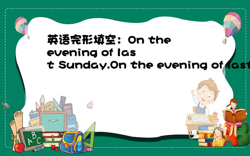 英语完形填空：On the evening of last Sunday.On the evening of last Sunday while I was reviewing my lessons in my room,it.
