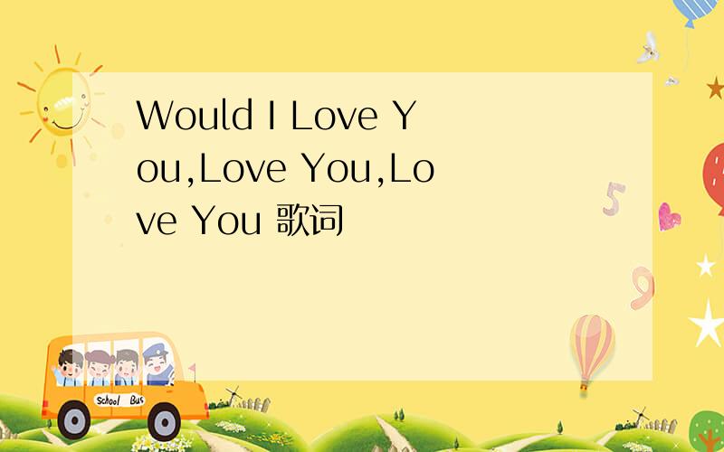 Would I Love You,Love You,Love You 歌词