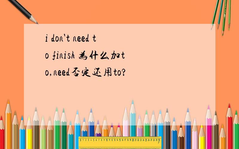 i don't need to finish 为什么加to,need否定还用to?