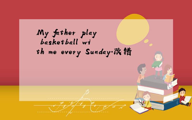 My father play basketball with me every Sunday.改错