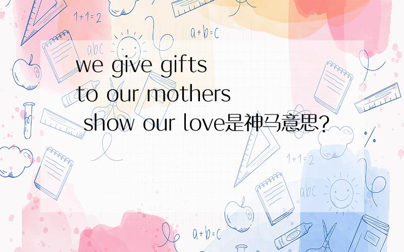 we give gifts to our mothers show our love是神马意思?