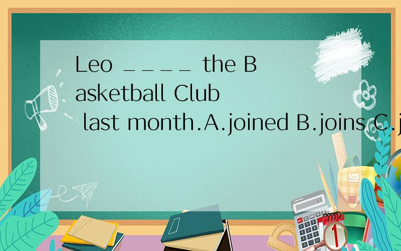Leo ____ the Basketball Club last month.A.joined B.joins C.joining D.join