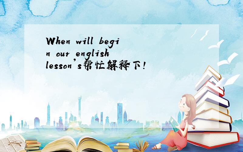 When will begin our english lesson's帮忙解释下!