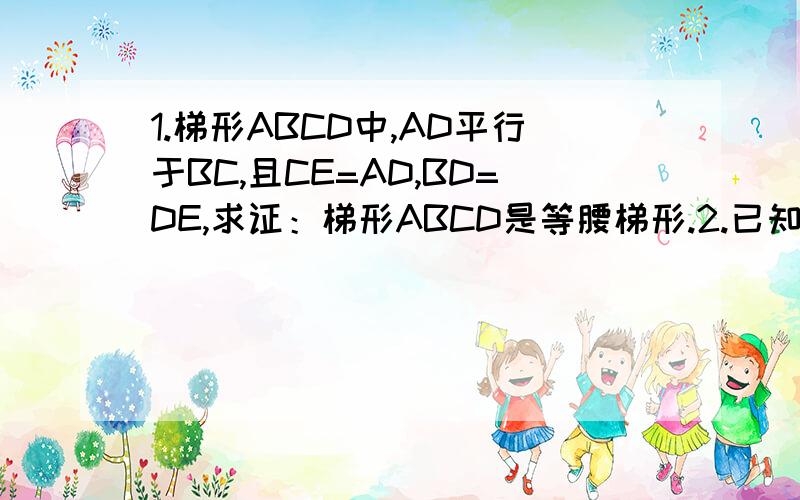 1.梯形ABCD中,AD平行于BC,且CE=AD,BD=DE,求证：梯形ABCD是等腰梯形.2.已知菱形ABCD的面积是96、对角线AC长为16CM,则菱形的边长为?（填空）3.梯形ABCD中,AD平行于BC,AD小于BC,角A=90°,AD=3 AB=4 BC=6 则CD=（填