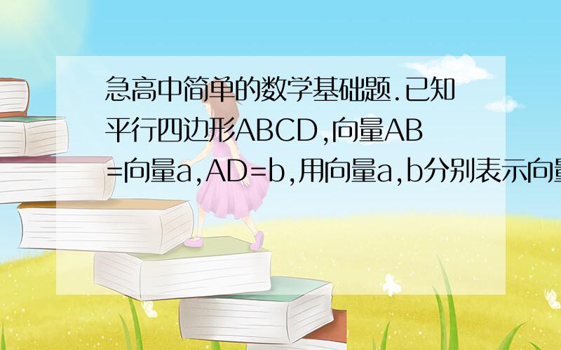 急高中简单的数学基础题.已知平行四边形ABCD,向量AB=向量a,AD=b,用向量a,b分别表示向量AC,DB,并作出图像