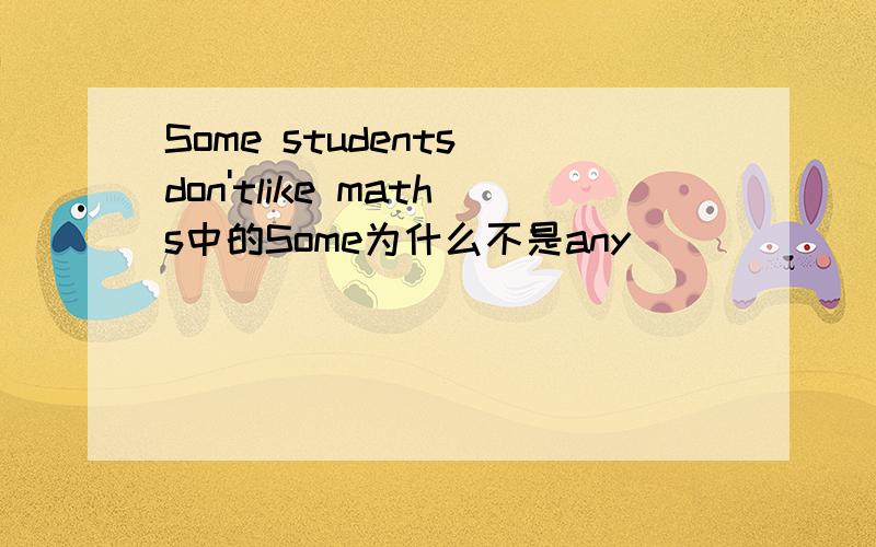 Some students don'tlike maths中的Some为什么不是any