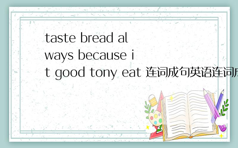 taste bread always because it good tony eat 连词成句英语连词成句after either they swim or run class