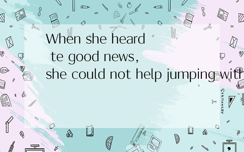When she heard te good news,she could not help jumping with j__.说明原因