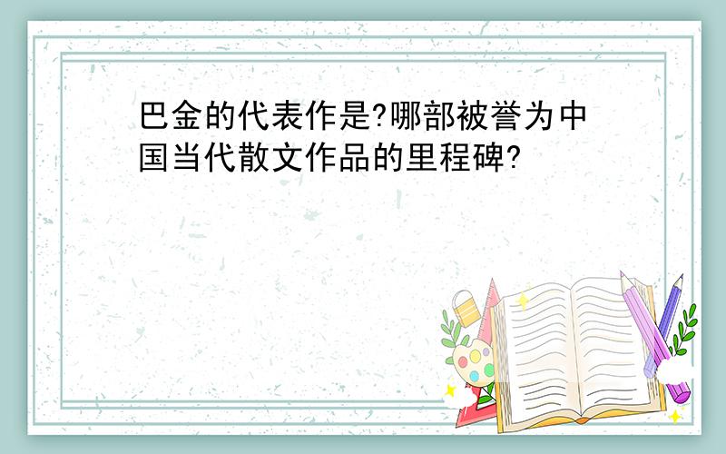 巴金的代表作是?哪部被誉为中国当代散文作品的里程碑?