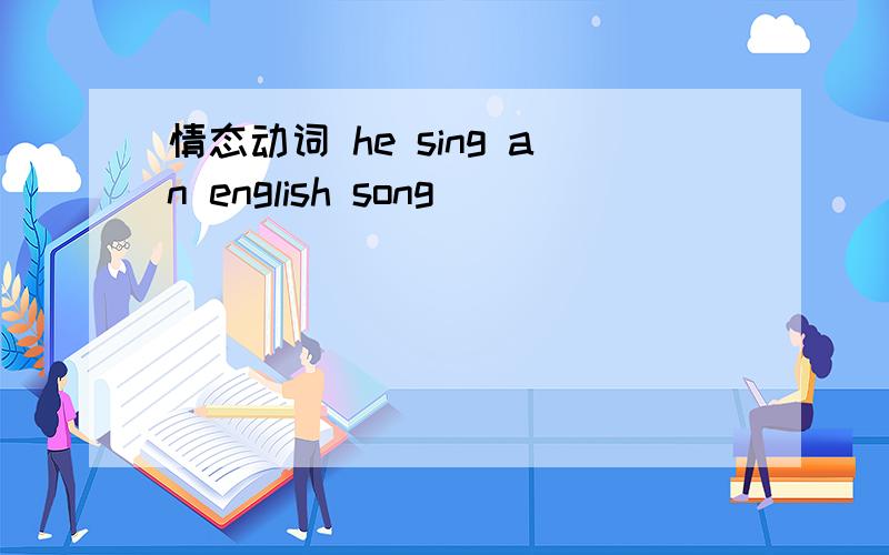 情态动词 he sing an english song