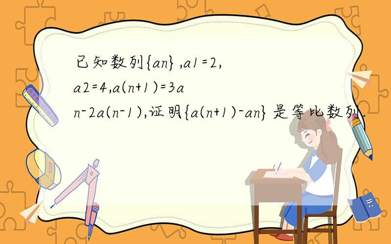 已知数列{an},a1=2,a2=4,a(n+1)=3an-2a(n-1),证明{a(n+1)-an}是等比数列.