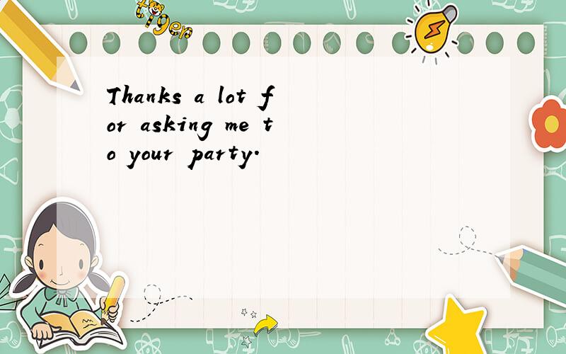 Thanks a lot for asking me to your party.