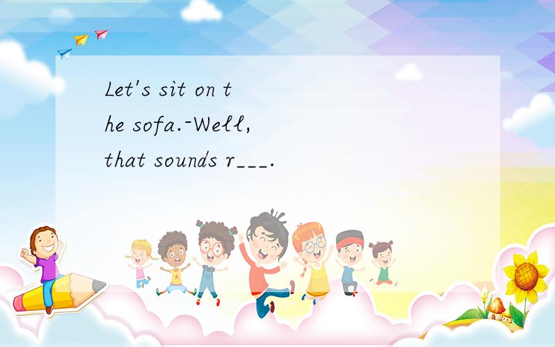 Let's sit on the sofa.-Well,that sounds r___.