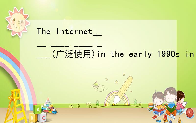 The Internet____ ____ ____ ____(广泛使用)in the early 1990s in developed countries.